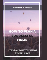HOW TO PLAN A SUCCESSFUL SUMMER CAMP: 7 Ideas On How To Plan For Summer Camp B0B8R42PQC Book Cover