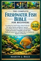 THE COMPLETE FRESHWATER FISH BIBLE FOR BEGINNERS: Everything You Need To Know About Freshwater Fish: Species selection and behavior, aquarium setup ... for beginners & enthusiasts B0HCM19JZS Book Cover