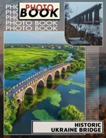 Historic Ukraine Bridge Photo Book: Explore 40 Stunning Images of Iconic Ukraine Bridges for History Enthusiasts and Travelers B0DPR6TR3J Book Cover