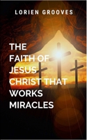 The Faith Of Jesus Christ That Works Miracles B0F9MKBVPJ Book Cover