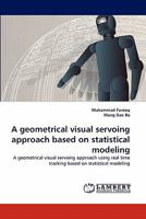 A geometrical visual servoing approach based on statistical modeling: A geometrical visual servoing approach using real time tracking based on statistical modeling 3843352739 Book Cover