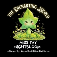 Miss Ivy Nightbloom: A Story of Ivy, Air, and Small Things That Matter. (The Enchanting World..) B0H9Y235DH Book Cover