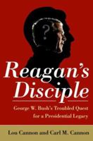Reagan's Disciple: Has George W. Bush Advanced the Reagan Revolution -- or Derailed It? 1586484486 Book Cover