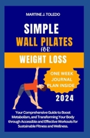 SIMPLE WALL PILATES FOR WEIGHT LOSS: Your Comprehensive Guide to Boost Metabolism, and Transforming Your Body through Accessible and Effective Workouts for Sustainable Fitness and Wellness. B0CSWQSMWK Book Cover