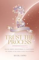Trust the Process: Healing, Rebirth, and Returning to Your Essence: The Journey of Becoming a High-Value Woman B0GX7WY2JP Book Cover