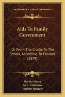 Aids To Family Government: Or, From The Cradle To The School, According To Froebel 1436762847 Book Cover