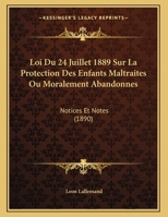 Loi Du 24 Juillet 1889 Sur La Protection Des Enfants Maltraites Ou Moralement Abandonnes: Notices Et Notes 1120396573 Book Cover