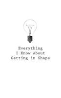 Everything I Know About Getting In Shape 1545465908 Book Cover