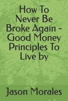 How To Never Be Broke Again - Good Money Principles To Live by B0BBQLGGCY Book Cover