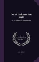 Out of Darkness Into Light, or, The Hidden Life Made Manifest Through Facts of Observation and Experience 1932370730 Book Cover