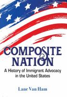 Composite Nation : A History of Immigrant Advocacy in the United States 1734029927 Book Cover