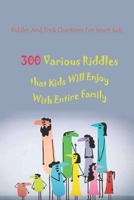 Riddles And Trick Questions For Smart Kids: 300 Various Riddles that Kids Will Enjoy With Entire Family B092PB7SD7 Book Cover