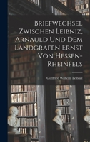 Briefwechsel Zwischen Leibniz, Arnauld und dem Landgrafen Ernst von Hessen-Rheinfels 1016189583 Book Cover