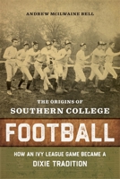 The Origins of Southern College Football: How an Ivy League Game Became a Dixie Tradition 0807171204 Book Cover