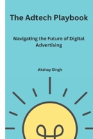 The Adtech Playbook: Navigating the Future of Digital Advertising B0F38NT4CQ Book Cover