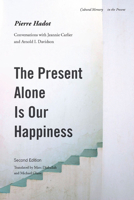 The Present Alone is Our Happiness: Conversations with Jeannie Carlier and Arnold I. Davidson 0804775435 Book Cover