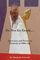 Do Not Go Gentle...: Interviews and Poems on Creativity and Ageing 1534709746 Book Cover