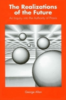 The Realizations Of The Future: An Inquiry Into The Authority Of Praxis 0791404412 Book Cover