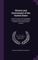 History and Government of the United States: A Brief Account of Our Geographic, Historical, Political, and Economic Conditions, for Evening School Students 1341000672 Book Cover