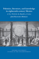 Polemics, Literature, and Knowledge in Eighteenth-Century Mexico : A New World for the Republic of Letters 1800348126 Book Cover