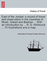 East of the Jordan: A Record of Travel and Observation in the Countries of Moab, Gilead and Bashan 1377120201 Book Cover