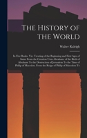 The History of the World: In Five Books. Viz. Treating of the Beginning and First Ages of Same from the Creation Unto Abraham. of the Birth of Abraham to the Destruction of Jerusalem to the Time of Ph 1015556191 Book Cover