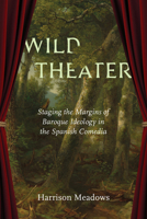 Wild Theater: Staging the Margins of Baroque Ideology in the Spanish Comedia 0826507530 Book Cover