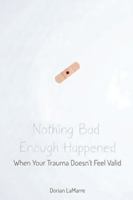 Nothing Bad Enough Happened: When Your Trauma Doesn't Feel Valid: A Guide for People Whose Pain Doesn't Feel "Real Enough" to Count B0G3X4J28H Book Cover