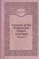 A History of the Presbyterian Church in Ireland Volume 2 5518420331 Book Cover