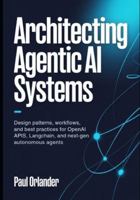 Architecting Agentic AI Systems: Design Patterns, Workflows, and Best Practices for OpenAI APIs, LangChain, and Next-Gen Autonomous Agents B0G4RGL82F Book Cover