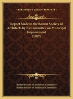 Report Made To The Boston Society Of Architects By Its Committee On Municipal Improvement 1146302444 Book Cover