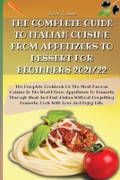 The Complete Guide to Italian Cuisine from Appetizers to Dessert for Beginners 2021/22: The Complete Cookbook On The Most Famous Cuisine In The World From Appetizers To Desserts Through Meat And Fish  1803600101 Book Cover
