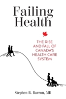 Failing Health: The Rise and Fall of Canada's Health Care System 103835756X Book Cover