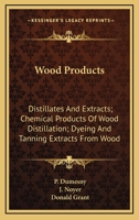 Wood Products: Distillates And Extracts; Chemical Products Of Wood Distillation; Dyeing And Tanning Extracts From Wood 0548507368 Book Cover