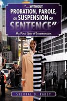 ...Without Probation, Parole, or Suspension of Sentence: My First Year of Incarceration 1466954566 Book Cover