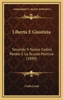 Liberta E Giustizia: Secondo Il Nuovo Codice Penale E La Scuola Positiva (1890) 1167380827 Book Cover