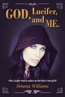GOD, Lucifer, and Me.: How Lucifer tried to seduce me but then I met GOD 1982232684 Book Cover