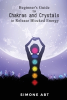 Beginner's Guide to Chakras and Crystals to Release Blocked Energies 1088274099 Book Cover