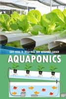 Aquaponics: Easy Guide to Build Your Own Aquaponic Garden: Aquaponics Book for Beginners B08R7VM1JY Book Cover