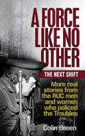 A Force Like No Other: The Next Shift: More Real Stories from the Ruc Men and Women Who Policed the Troubles 1780732384 Book Cover