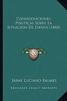 Consideraciones Politicas Sobre La Situacion De Espana (1840) 116807438X Book Cover
