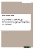 Wie Regelt Das Grundgesetz Die Parlamentarische Kontrolle? Eine Analyse Der Rechtlichen Vorgaben Für Das Handeln Der Regierung (German Edition) 3668883815 Book Cover