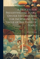 A Process for Preserving the Pearl-oyster Fisheries and for Increasing the Value of the Yield of Pearls 1022738569 Book Cover