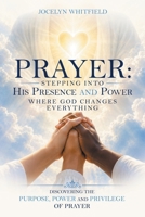 Prayer: Stepping into His Presence and Power Where God Changes Everything: Discovering the Purpose, Power and Privilege of Prayer B0HH511PPX Book Cover