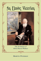 An Elusive Victorian: The Evolution of Alfred Russel Wallace 0226246132 Book Cover
