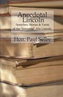 Anecdotal Lincoln: Speeches, Stories, and Yarns of the Immortal Abe; Including Stories of Lincoln's Early Life, Stories of Lincoln as a Lawyer, ... and Great Speeches Chronologically Arranged, 1019227516 Book Cover
