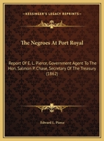 The Negroes at Port Royal: Report of E.L. Pierce, Government Agent, to the Hon. Salmon P. Chase ... 1275738125 Book Cover