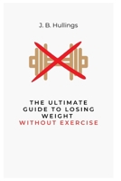 The Ultimate Guide to Losing Weight Without Exercise B0F28CW9R1 Book Cover