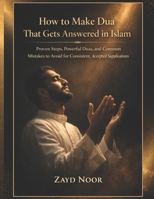 How to make Dua that gets answered in Islam: Proven Steps, Powerful Duas, and Common Mistakes to Avoid for Consistent Accepted Supplications B0GVMKTT43 Book Cover