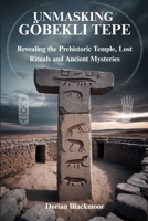 UNMASKING GÖBEKLI TEPE: Revealing the Prehistoric Temple, Lost Rituals and Ancient Mysteries B0FFP3FPX4 Book Cover